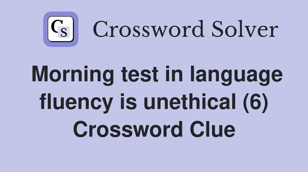 Morning test in language fluency is unethical (6) - Crossword Clue